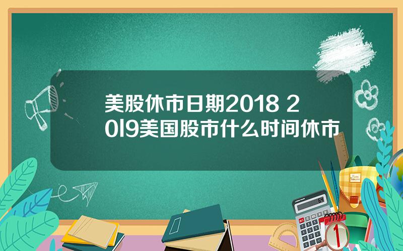 美股休市日期2018 20l9美国股市什么时间休市